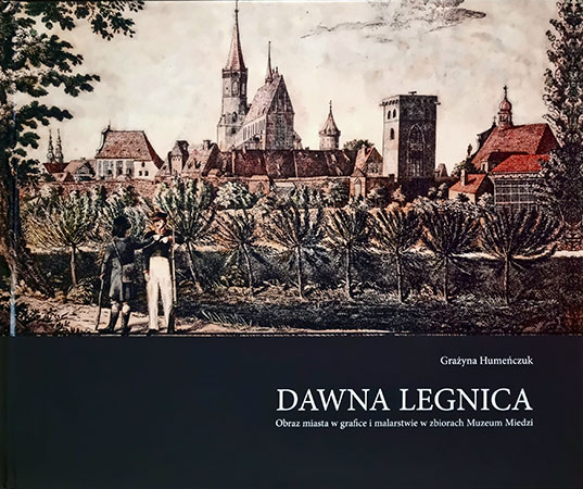 Dawna Legnica. Obraz miasta w grafice i malarstwie w zbiorach Muzeum Miedzi
