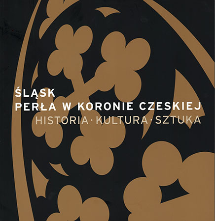 Śląsk - perła w Koronie Czeskiej. Historia-Kultura-Sztuka