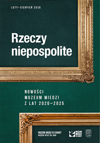Rzeczy niepospolite. Nowości Muzeum Miedzi z lat 2020-2025