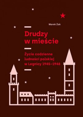 Drudzy w mieście. Życie codzienne ludności polskiej w Legnicy w latach 1945–1948